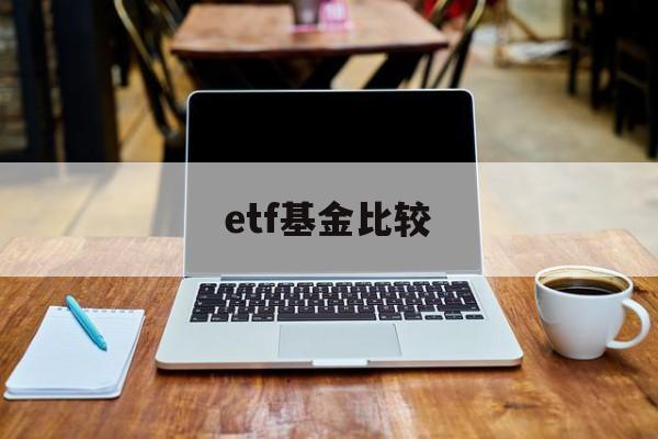 etf基金比较(基金 etf收益比较)