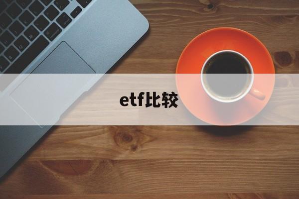 etf比较(etf比较好的)