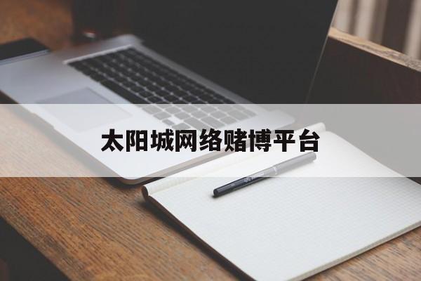 关于太阳城网络赌博平台的信息