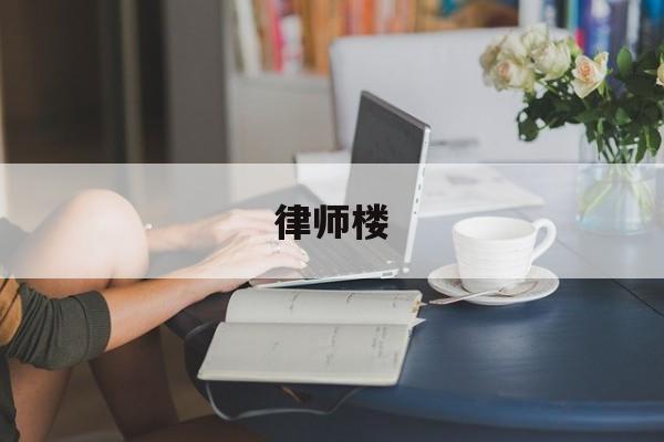 律师楼(律师楼和律师事务所区别)